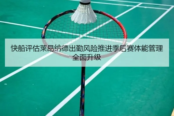快船评估莱昂纳德出勤风险推进季后赛体能管理全面升级
