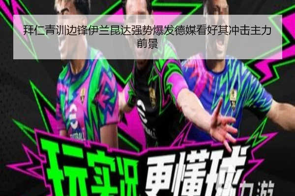 拜仁青训边锋伊兰昆达强势爆发德媒看好其冲击主力前景