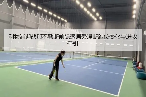 利物浦迎战那不勒斯前瞻聚焦努涅斯跑位变化与进攻牵引