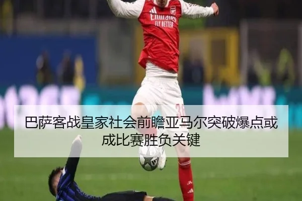 巴萨客战皇家社会前瞻亚马尔突破爆点或成比赛胜负关键